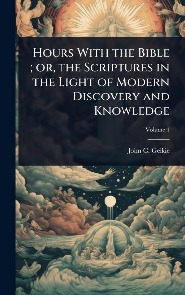 Hours With the Bible; or the Scriptures in the Light of Modern Discovery and Knowledge