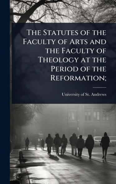 Statutes of the Faculty of Arts and the Faculty of Theology at the Period of the Reformation;