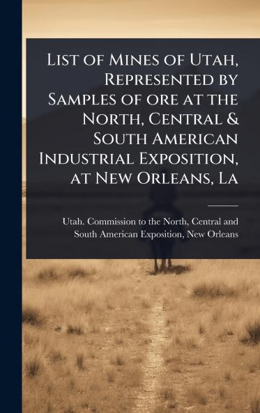 List of Mines of Utah Represented by Samples of ore at the North Central & South American Industrial Exposition at New Orleans La