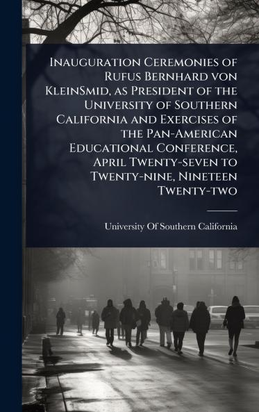 Inauguration Ceremonies of Rufus Bernhard von KleinSmid as President of the University of Southern California and Exercises of the Pan-American Educational Conference April Twenty-seven to Twenty-nine Nineteen Twenty-two