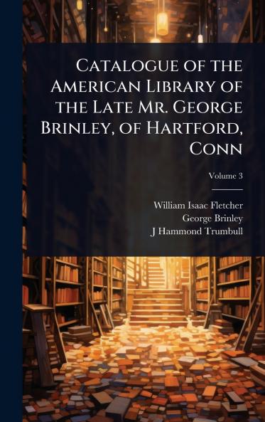 Catalogue of the American Library of the Late Mr. George Brinley of Hartford Conn