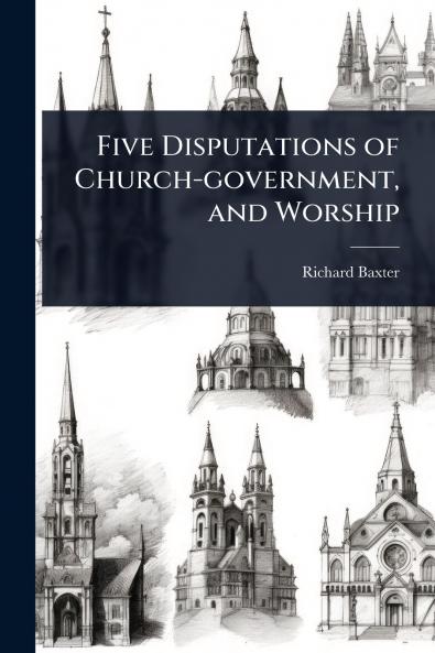 Five Disputations of Church-government and Worship