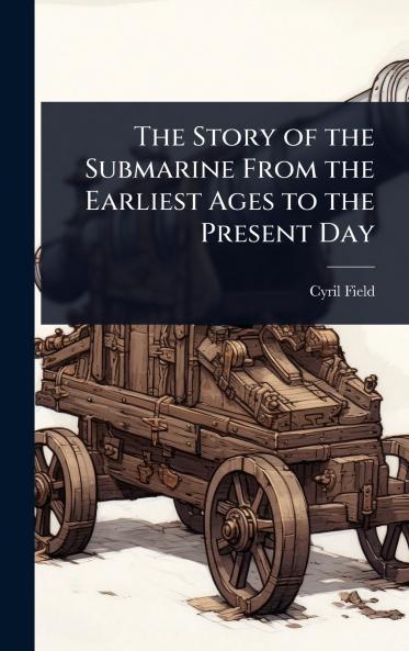 Story of the Submarine From the Earliest Ages to the Present Day