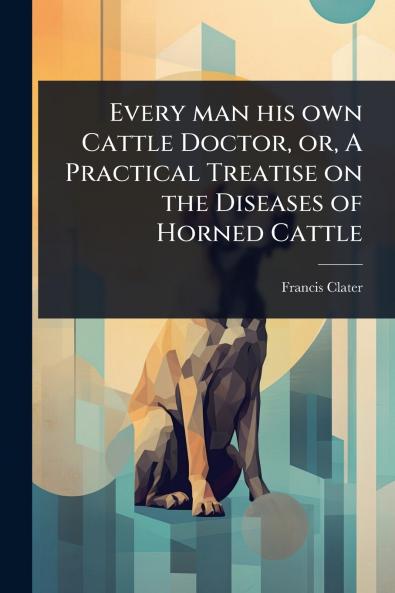 Every man his own Cattle Doctor or A Practical Treatise on the Diseases of Horned Cattle