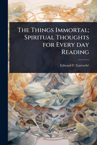 Things Immortal; Spiritual Thoughts for Every day Reading