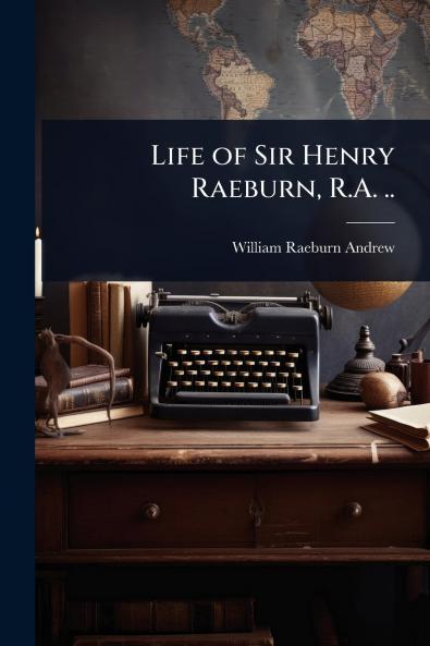 Life of Sir Henry Raeburn R.A. ..