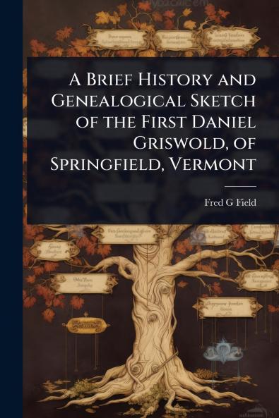 Brief History and Genealogical Sketch of the First Daniel Griswold of Springfield Vermont