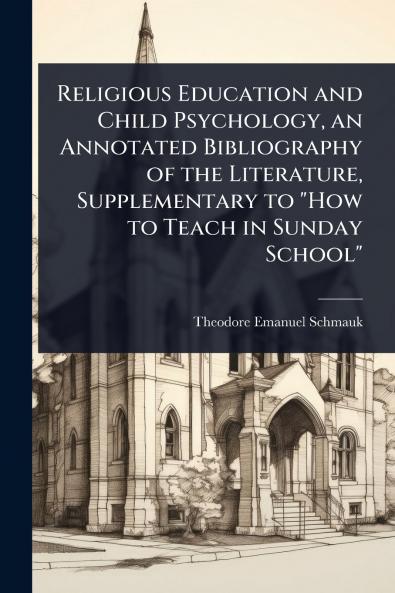 Religious Education and Child Psychology an Annotated Bibliography of the Literature Supplementary to How to Teach in Sunday School
