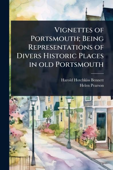 Vignettes of Portsmouth; Being Representations of Divers Historic Places in old Portsmouth
