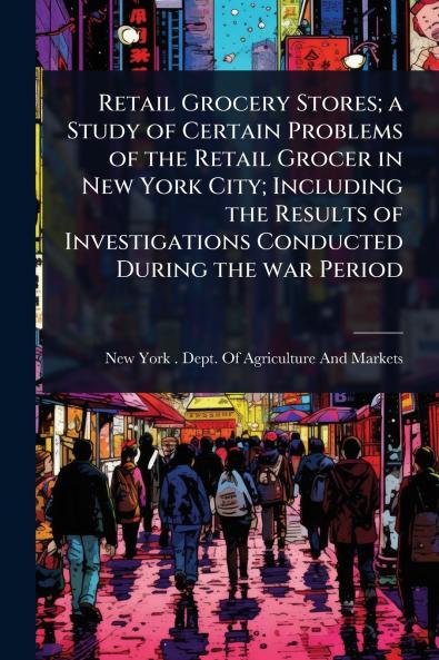 Retail Grocery Stores; a Study of Certain Problems of the Retail Grocer in New York City; Including the Results of Investigations Conducted During the war Period