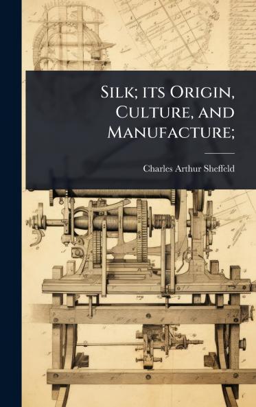 Silk; its Origin Culture and Manufacture;