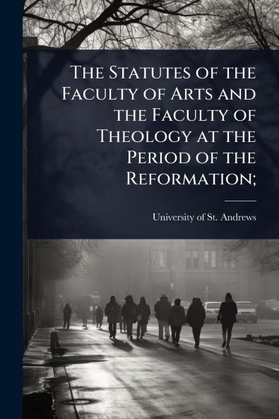 Statutes of the Faculty of Arts and the Faculty of Theology at the Period of the Reformation;