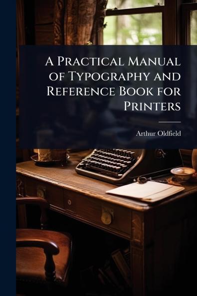 Practical Manual of Typography and Reference Book for Printers