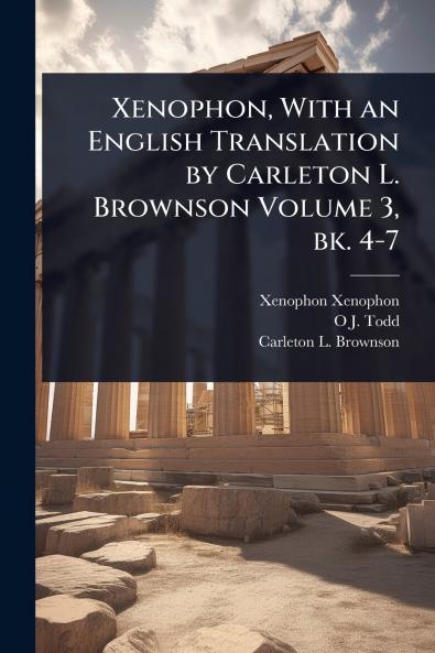 Xenophon With an English Translation by Carleton L. Brownson Volume 3 bk. 4-7