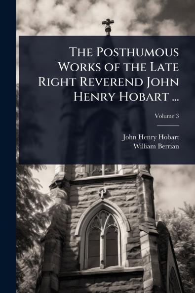 Posthumous Works of the Late Right Reverend John Henry Hobart ...