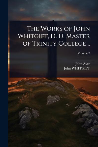 Works of John Whitgift D. D. Master of Trinity College ..