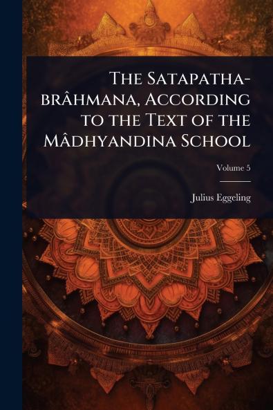 Satapatha-brâhmana According to the Text of the Mâdhyandina School