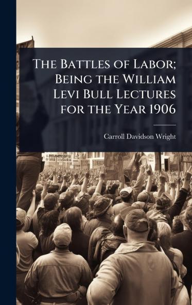 Battles of Labor; Being the William Levi Bull Lectures for the Year 1906