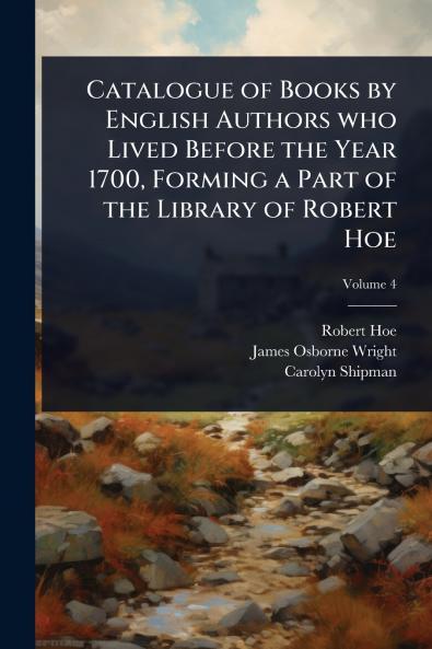 Catalogue of Books by English Authors who Lived Before the Year 1700 Forming a Part of the Library of Robert Hoe