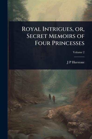 Royal Intrigues or Secret Memoirs of Four Princesses
