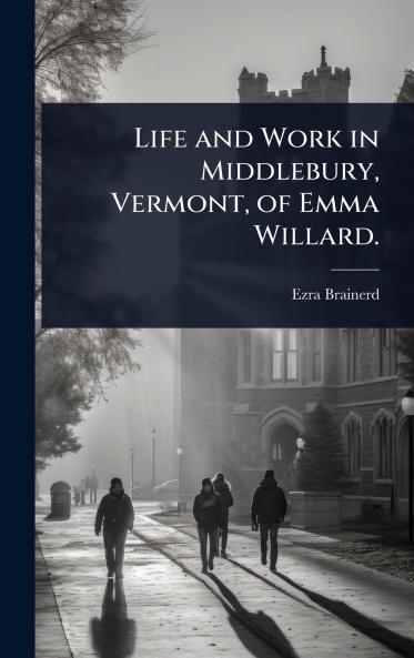 Life and Work in Middlebury Vermont of Emma Willard.