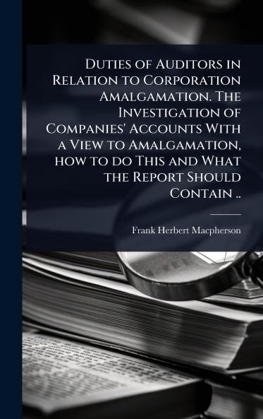 Duties of Auditors in Relation to Corporation Amalgamation. The Investigation of Companies' Accounts With a View to Amalgamation how to do This and What the Report Should Contain ..