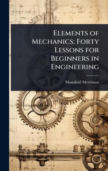 Elements of Mechanics; Forty Lessons for Beginners in Engineering