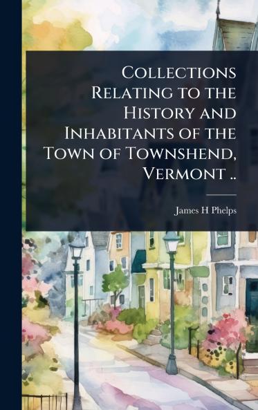 Collections Relating to the History and Inhabitants of the Town of Townshend Vermont ..
