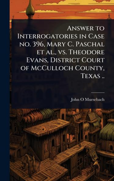 Answer to Interrogatories in Case no. 396 Mary C. Paschal et al. vs. Theodore Evans District Court of McCulloch County Texas ..