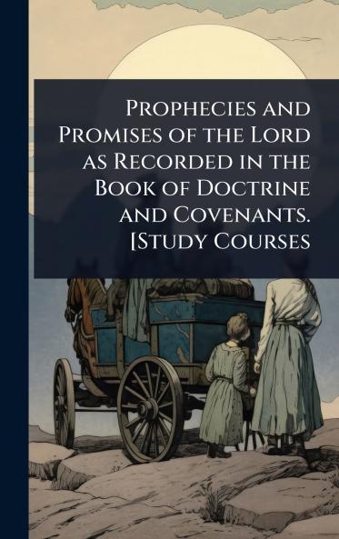 Prophecies and Promises of the Lord as Recorded in the Book of Doctrine and Covenants. [Study Courses