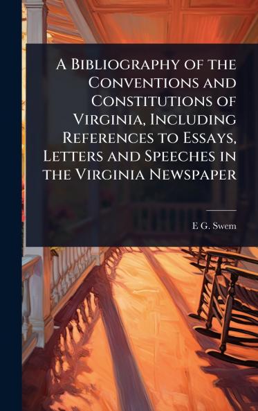Bibliography of the Conventions and Constitutions of Virginia Including References to Essays Letters and Speeches in the Virginia Newspaper