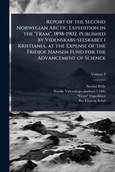 Report of the Second Norwegian Arctic Expedition in the Fram 1898-1902. Published by Videnskabs-selskabet i Kristiania at the Expense of the Fridjof Nansen Fund for the Advancement of Science