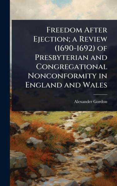Freedom After Ejection; a Review (1690-1692) of Presbyterian and Congregational Nonconformity in England and Wales