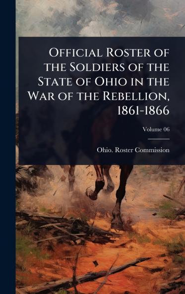Official Roster of the Soldiers of the State of Ohio in the War of the Rebellion 1861-1866