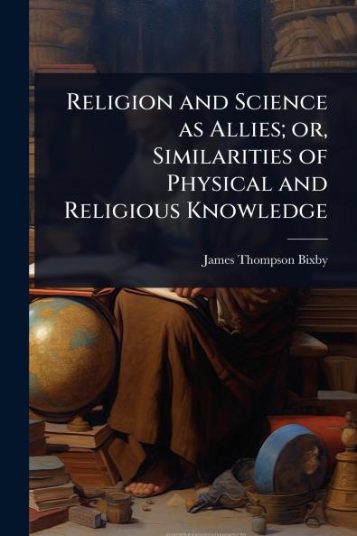 Religion and Science as Allies; or Similarities of Physical and Religious Knowledge