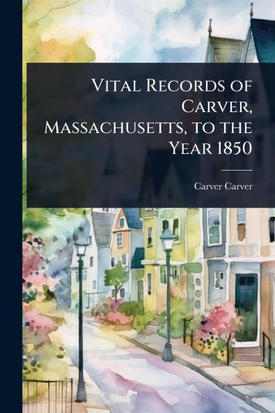 Vital Records of Carver Massachusetts to the Year 1850