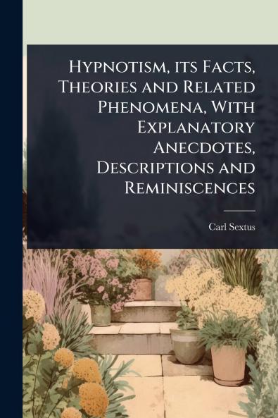 Hypnotism its Facts Theories and Related Phenomena With Explanatory Anecdotes Descriptions and Reminiscences