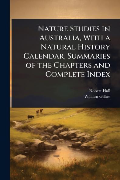 Nature Studies in Australia With a Natural History Calendar Summaries of the Chapters and Complete Index