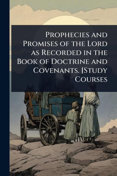 Prophecies and Promises of the Lord as Recorded in the Book of Doctrine and Covenants. [Study Courses