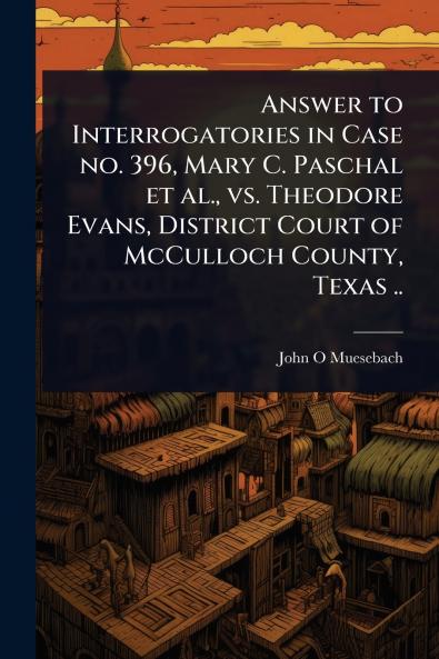 Answer to Interrogatories in Case no. 396 Mary C. Paschal et al. vs. Theodore Evans District Court of McCulloch County Texas ..