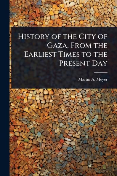 History of the City of Gaza From the Earliest Times to the Present Day