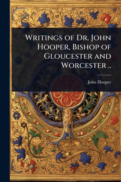 Writings of Dr. John Hooper Bishop of Gloucester and Worcester ..
