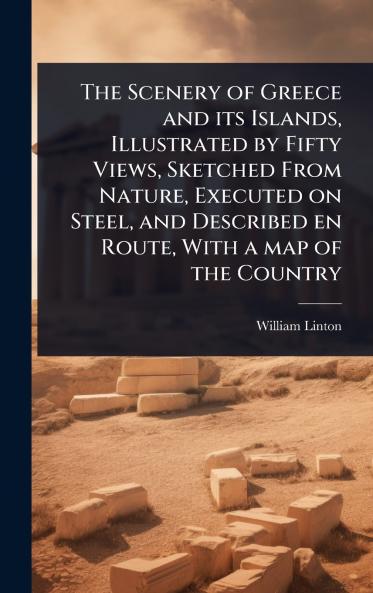 Scenery of Greece and its Islands Illustrated by Fifty Views Sketched From Nature Executed on Steel and Described en Route With a map of the Country