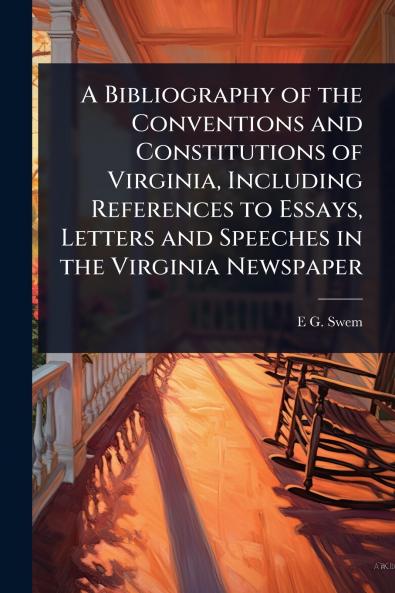 Bibliography of the Conventions and Constitutions of Virginia Including References to Essays Letters and Speeches in the Virginia Newspaper