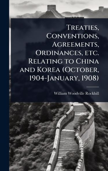 Treaties Conventions Agreements Ordinances etc. Relating to China and Korea (October 1904-January 1908)