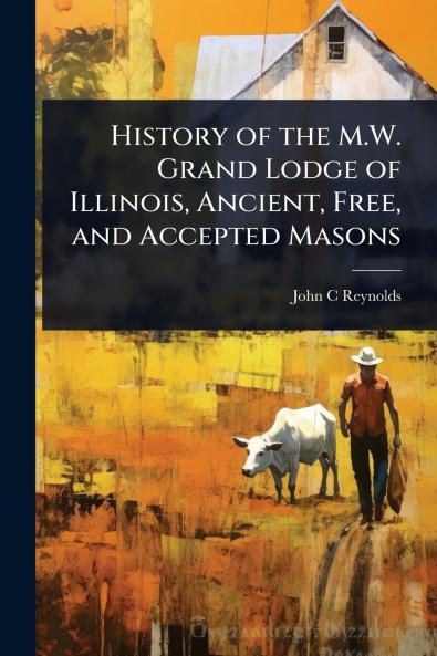 History of the M.W. Grand Lodge of Illinois Ancient Free and Accepted Masons
