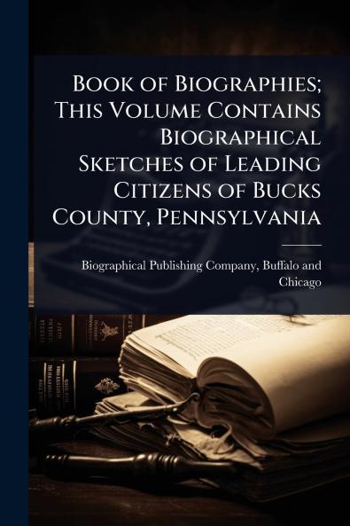 Book of Biographies; This Volume Contains Biographical Sketches of Leading Citizens of Bucks County Pennsylvania