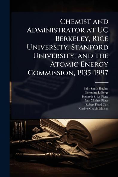 Chemist and Administrator at UC Berkeley Rice University Stanford University and the Atomic Energy Commission 1935-1997