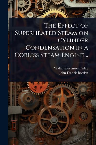 Effect of Superheated Steam on Cylinder Condensation in a Corliss Steam Engine ..