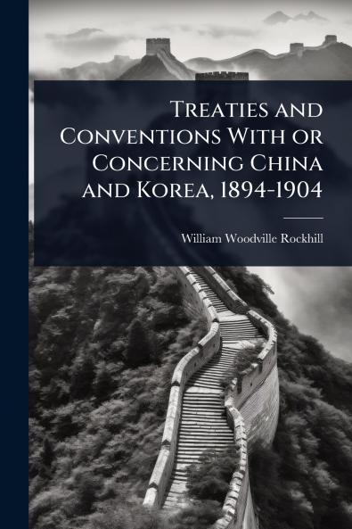Treaties and Conventions With or Concerning China and Korea 1894-1904